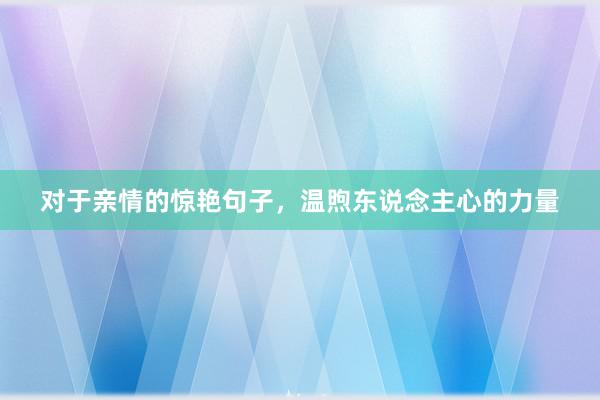 对于亲情的惊艳句子，温煦东说念主心的力量