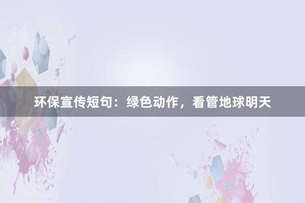 环保宣传短句：绿色动作，看管地球明天